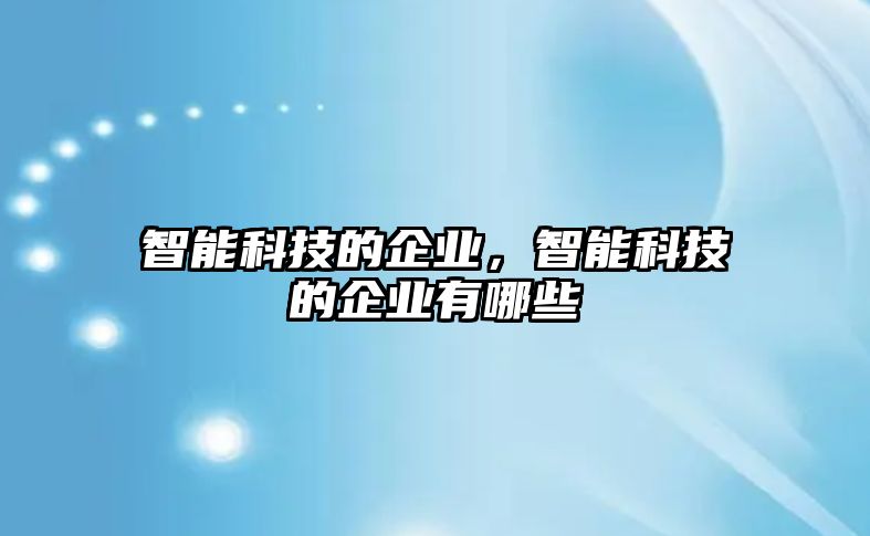 智能科技的企業(yè)，智能科技的企業(yè)有哪些