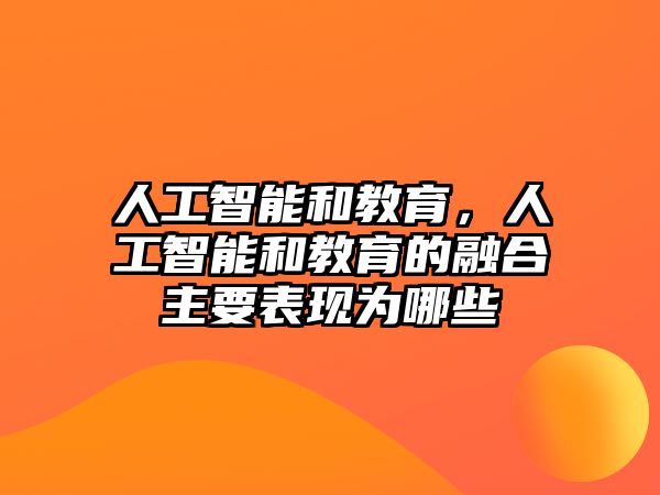 人工智能和教育，人工智能和教育的融合主要表現(xiàn)為哪些