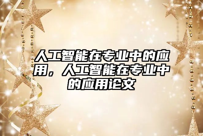 人工智能在專(zhuān)業(yè)中的應(yīng)用，人工智能在專(zhuān)業(yè)中的應(yīng)用論文
