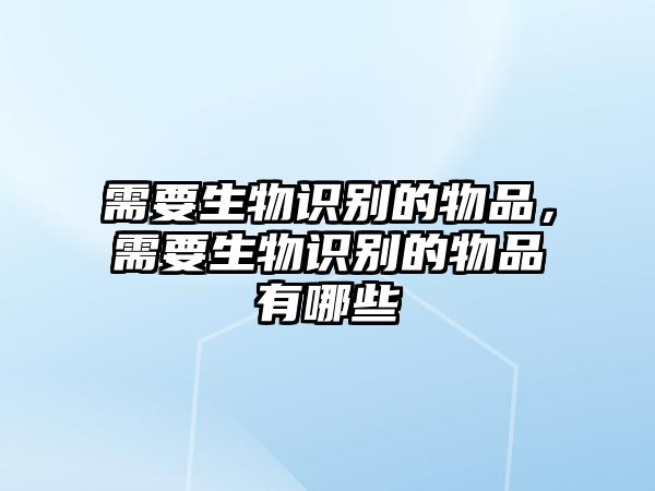 需要生物識別的物品，需要生物識別的物品有哪些