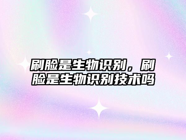 刷臉是生物識別，刷臉是生物識別技術(shù)嗎