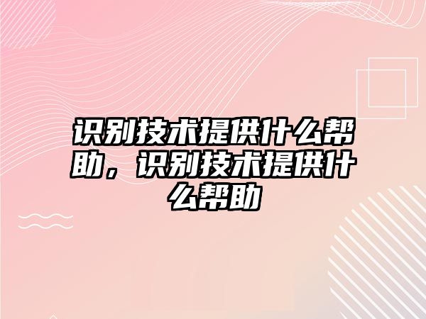 識別技術(shù)提供什么幫助，識別技術(shù)提供什么幫助
