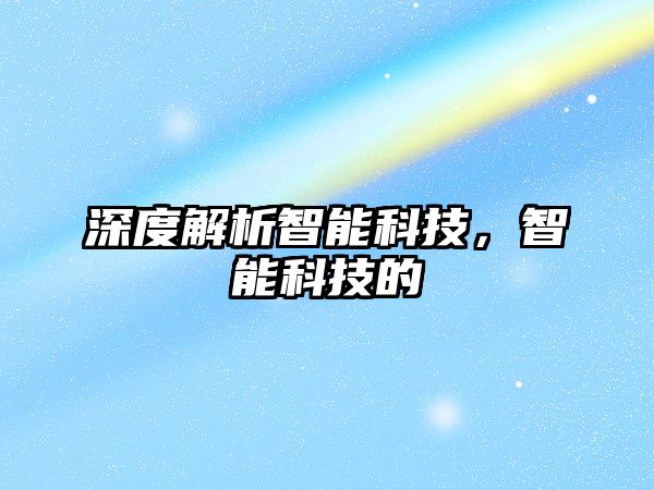 深度解析智能科技，智能科技的