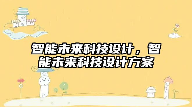 智能未來科技設(shè)計，智能未來科技設(shè)計方案