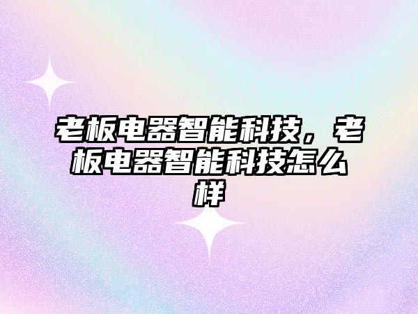 老板電器智能科技，老板電器智能科技怎么樣