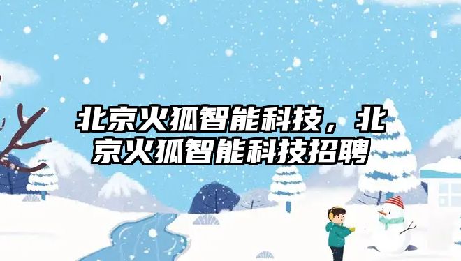 北京火狐智能科技，北京火狐智能科技招聘