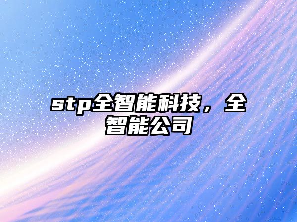 stp全智能科技，全智能公司