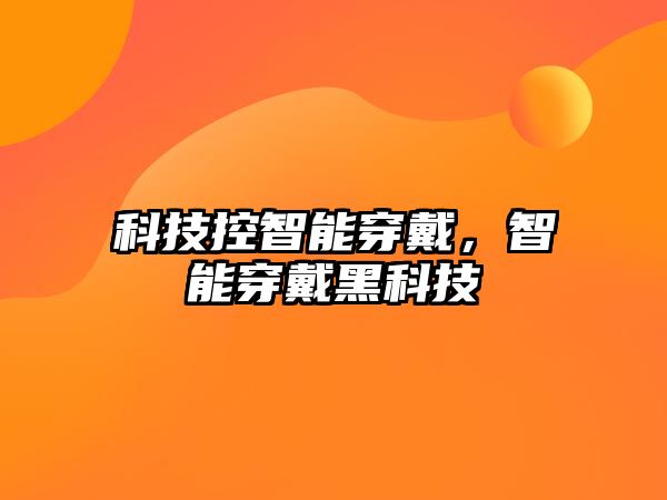 科技控智能穿戴，智能穿戴黑科技