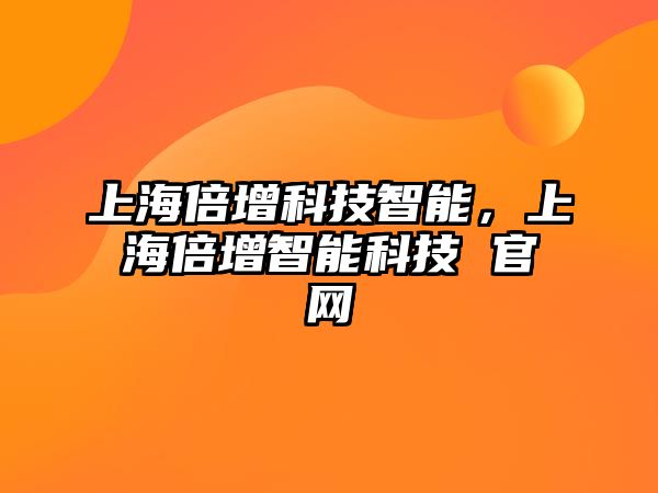上海倍增科技智能，上海倍增智能科技 官網(wǎng)