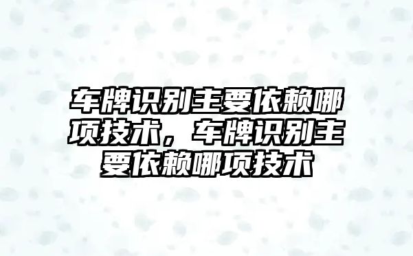 車(chē)牌識(shí)別主要依賴哪項(xiàng)技術(shù),車(chē)牌識(shí)別主要依賴哪項(xiàng)技術(shù)
