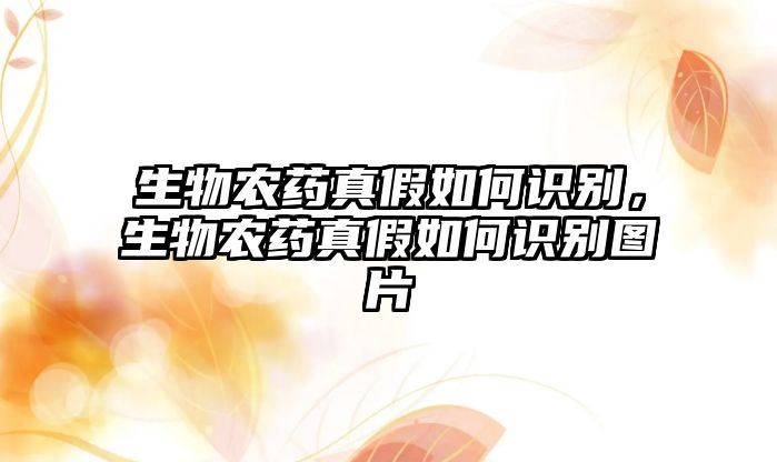 生物農(nóng)藥真假如何識別，生物農(nóng)藥真假如何識別圖片