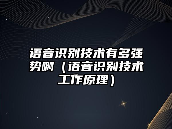 語音識別技術(shù)有多強勢?。ㄕZ音識別技術(shù)工作原理）