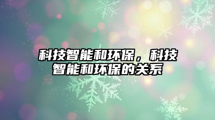 科技智能和環(huán)保，科技智能和環(huán)保的關系