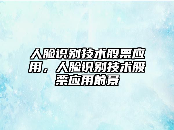 人臉識別技術(shù)股票應用，人臉識別技術(shù)股票應用前景