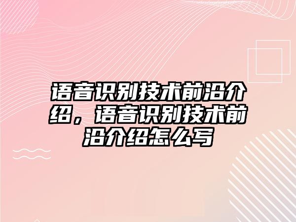 語音識別技術(shù)前沿介紹，語音識別技術(shù)前沿介紹怎么寫